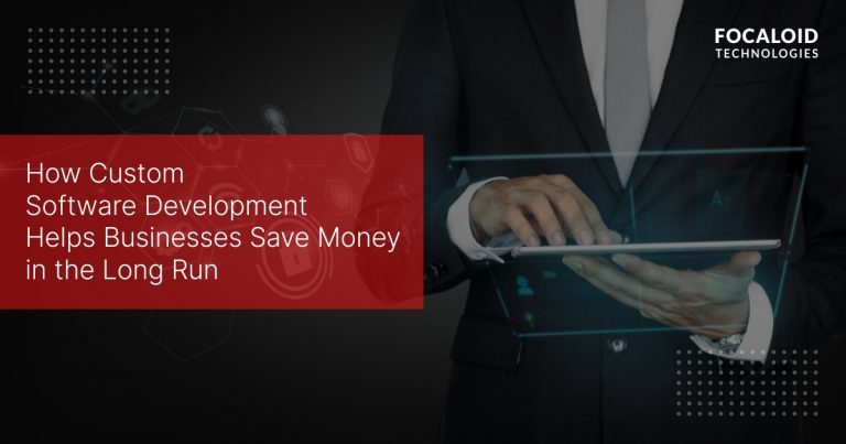 How Custom Software Development Helps Businesses Save Money in the Long Run