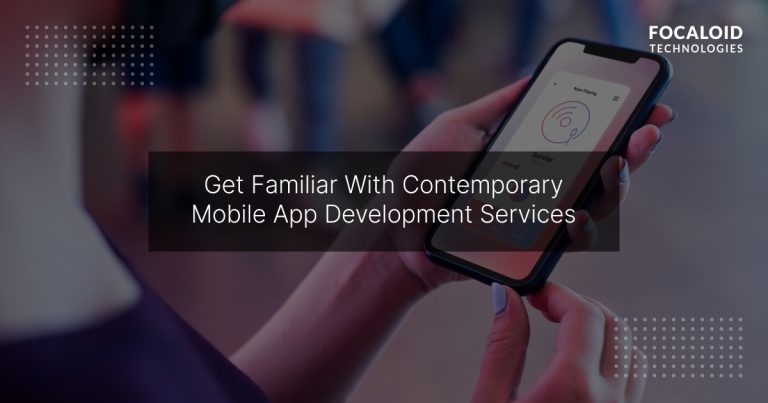 Get Familiar With Contemporary Mobile App Development Services