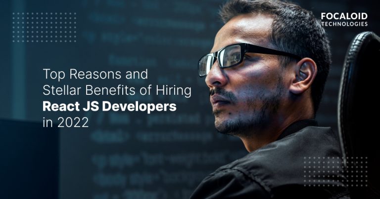 Top Reasons and Stellar Benefits of Hiring React JS Developers in 2022