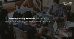 Top Software Testing Trends in 2022 And How Software Testing Services Can Adopt Them