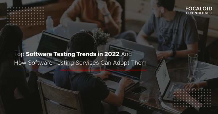 Top Software Testing Trends in 2022 And How Software Testing Services Can Adopt Them