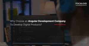 Why Choose an Angular Development Company To Develop Digital Products?