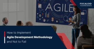 How to Implement Agile Development Methodology and Not Fail?