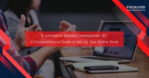 E-commerce Website Development 101: A Comprehensive Guide to Set Up Your Online Store