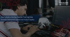 How to Build a DevOps Pipeline That Can Help Increase Deployment Speed and Product Quality