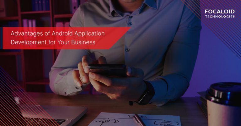 Advantages of Android Application Development for Your Business
